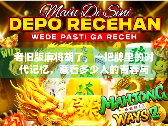 老旧版麻将胡了，一把牌里的时代记忆，藏着多少人的青春与乡愁？