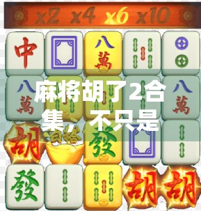 麻将胡了2合集，不只是娱乐，更是社交与智慧的博弈场
