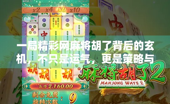 一局精彩网麻将胡了背后的玄机,不只是运气,更是策略与心理博弈的巅峰对决! 一局精彩网麻将胡了背后的玄机,不只是运气,更是策略与心理博弈的巅峰对决!