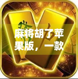 麻将胡了苹果版，一款让老玩家重燃热情的休闲神器！