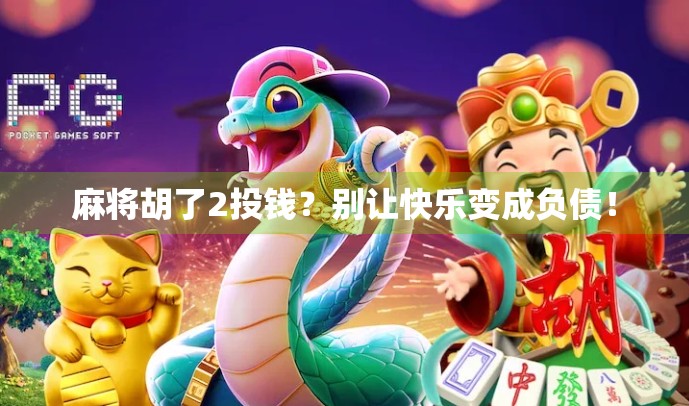 麻将胡了2投钱？别让快乐变成负债！
