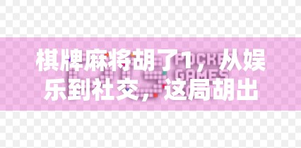 棋牌麻将胡了1,从娱乐到社交,这局胡出的不只是牌技 棋牌麻将胡了1,从娱乐到社交,这局胡出的不只是牌技