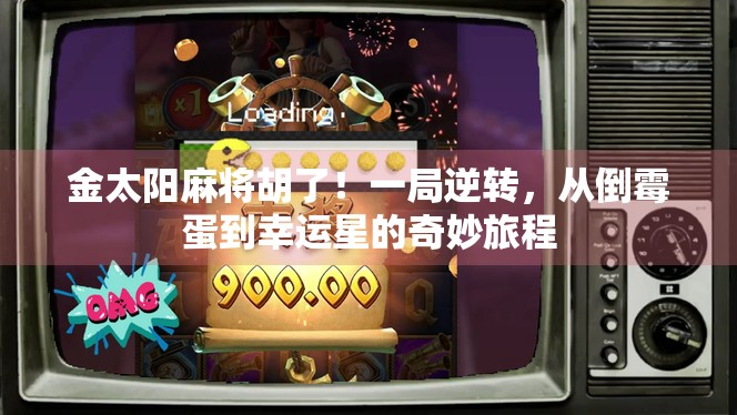 金太阳麻将胡了！一局逆转，从倒霉蛋到幸运星的奇妙旅程