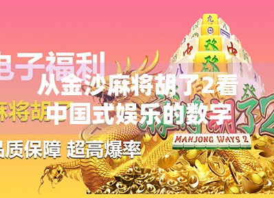 从金沙麻将胡了2看中国式娱乐的数字进化,一场全民参与的虚拟社交革命 从金沙麻将胡了2看中国式娱乐的数字进化,一场全民参与的虚拟社交革命