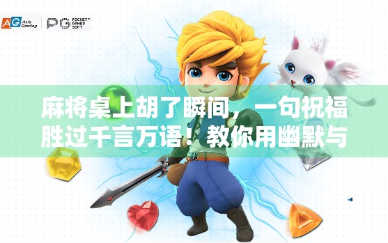 麻将桌上胡了瞬间，一句祝福胜过千言万语！教你用幽默与真诚赢得牌友好感