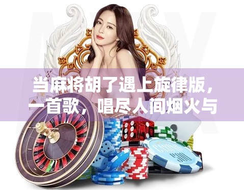 当麻将胡了遇上旋律版,一首歌,唱尽人间烟火与人生百态 当麻将胡了遇上旋律版,一首歌,唱尽人间烟火与人生百态