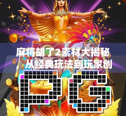 麻将胡了2素材大揭秘,从经典玩法到玩家创意,这波操作太硬核! 麻将胡了2素材大揭秘,从经典玩法到玩家创意,这波操作太硬核!