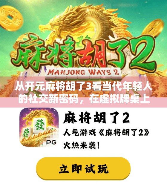 从开元麻将胡了3看当代年轻人的社交新密码，在虚拟牌桌上找回真实连接
