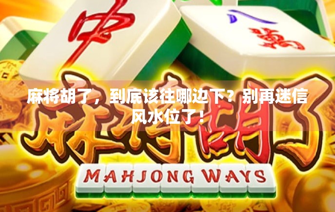 麻将胡了，到底该往哪边下？别再迷信风水位了！