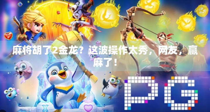 麻将胡了2金龙?这波操作太秀,网友,赢麻了! 麻将胡了2金龙?这波操作太秀,网友,赢麻了!