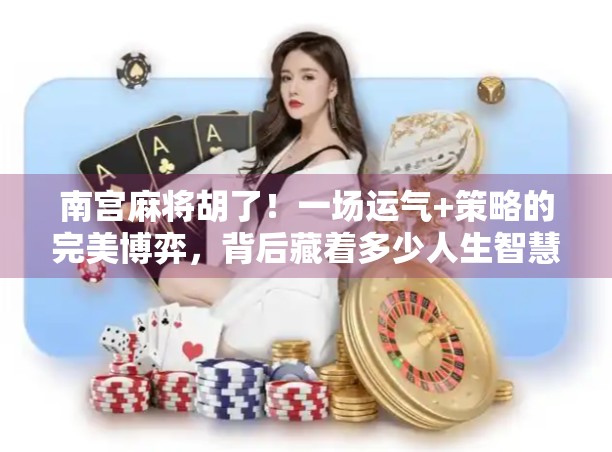 南宫麻将胡了！一场运气+策略的完美博弈，背后藏着多少人生智慧？