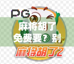 麻将胡了免费要？别让免费变成陷阱！