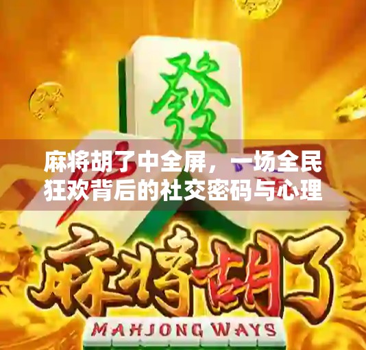 麻将胡了中全屏,一场全民狂欢背后的社交密码与心理博弈 麻将胡了中全屏,一场全民狂欢背后的社交密码与心理博弈