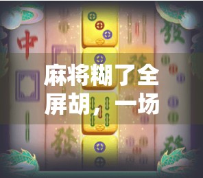 麻将糊了全屏胡，一场游戏里的暴富幻觉与人性博弈