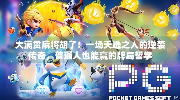 大满贯麻将胡了!一场天选之人的逆袭传奇,普通人也能赢的牌局哲学 大满贯麻将胡了!一场天选之人的逆袭传奇,普通人也能赢的牌局哲学