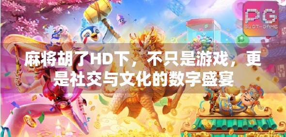 麻将胡了HD下，不只是游戏，更是社交与文化的数字盛宴