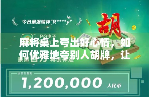 麻将桌上夸出好心情，如何优雅地夸别人胡牌，让牌局更欢乐！