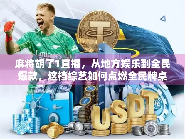 麻将胡了1直播，从地方娱乐到全民爆款，这档综艺如何点燃全民牌桌热情？