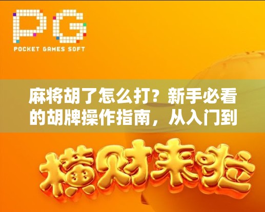 麻将胡了怎么打？新手必看的胡牌操作指南，从入门到精通全解析！