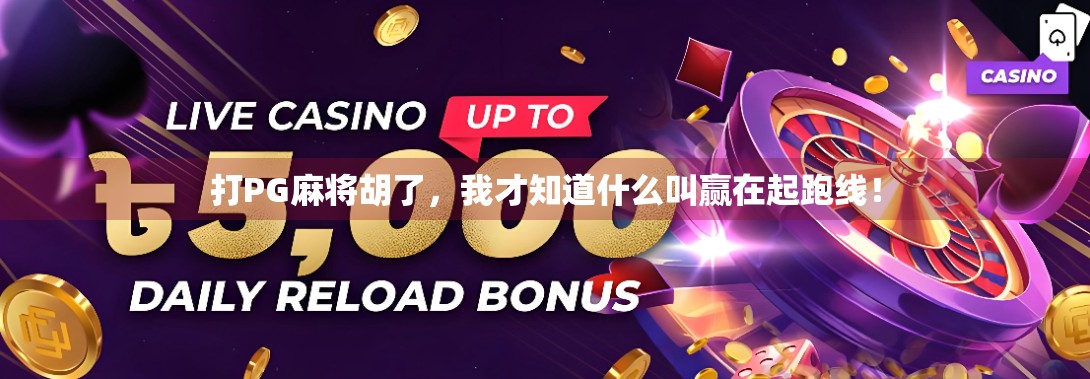 打PG麻将胡了，我才知道什么叫赢在起跑线！