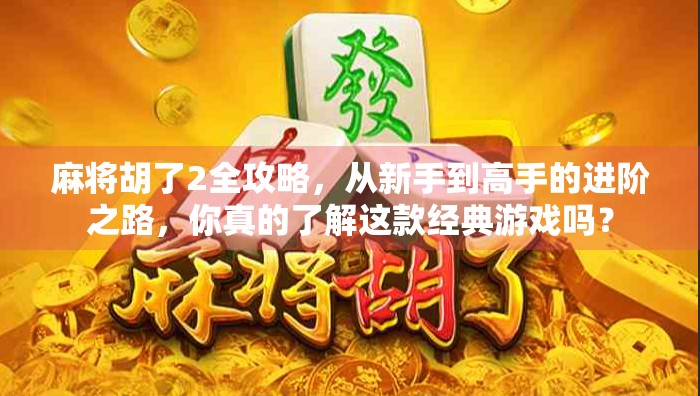 麻将胡了2全攻略,从新手到高手的进阶之路,你真的了解这款经典游戏吗? 麻将胡了2全攻略,从新手到高手的进阶之路,你真的了解这款经典游戏吗?