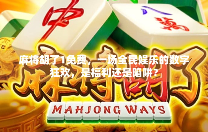 麻将胡了1免费，一场全民娱乐的数字狂欢，是福利还是陷阱？
