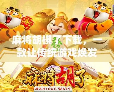 麻将胡棋了下载，一款让传统游戏焕发新生的手机应用，你真的了解它吗？