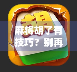 麻将胡了有技巧?别再靠运气了!掌握这5个核心策略,新手也能秒变高手! 麻将胡了有技巧?别再靠运气了!掌握这5个核心策略,新手也能秒变高手!