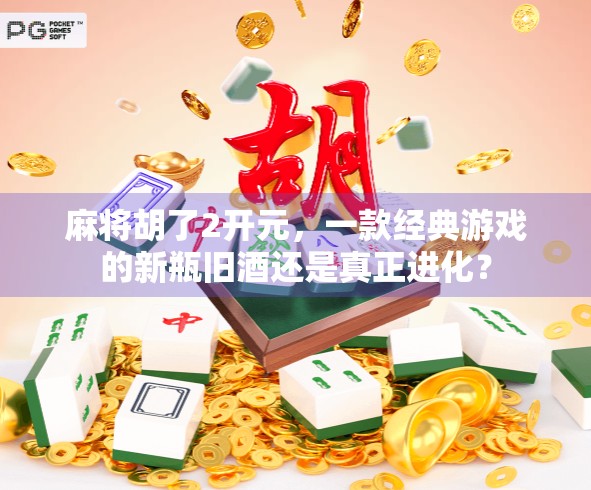 麻将胡了2开元，一款经典游戏的新瓶旧酒还是真正进化？
