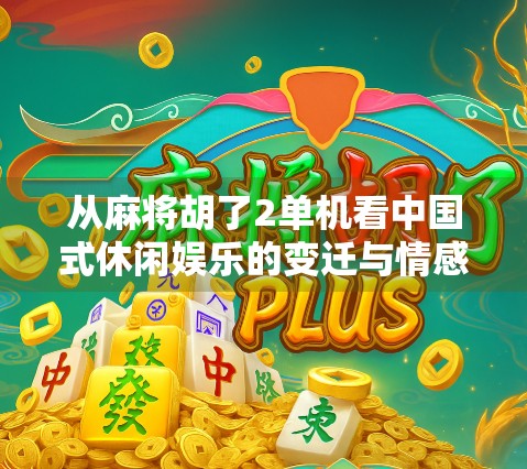 从麻将胡了2单机看中国式休闲娱乐的变迁与情感共鸣