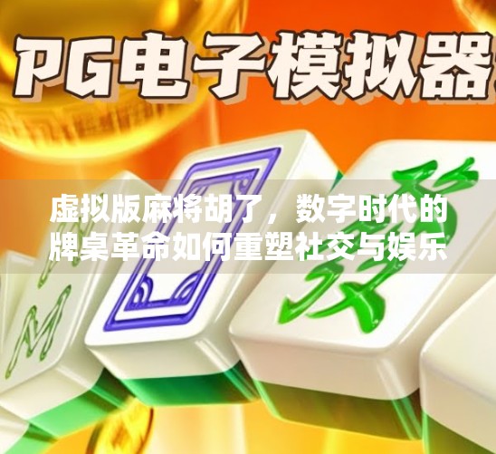 虚拟版麻将胡了，数字时代的牌桌革命如何重塑社交与娱乐边界？