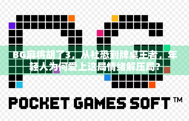 BG麻将胡了3,从社恐到牌桌王者,年轻人为何爱上这局情绪解压局? BG麻将胡了3,从社恐到牌桌王者,年轻人为何爱上这局情绪解压局?
