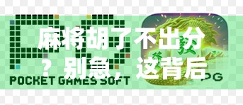 麻将胡了不出分？别急，这背后藏着的不只是运气！
