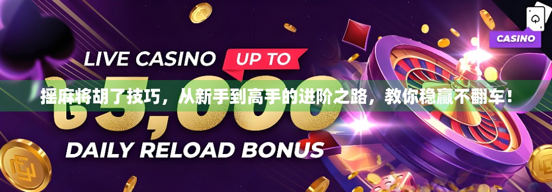 摇麻将胡了技巧，从新手到高手的进阶之路，教你稳赢不翻车！