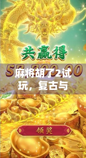 麻将胡了2试玩，复古与创新的完美碰撞，这局胡得值！