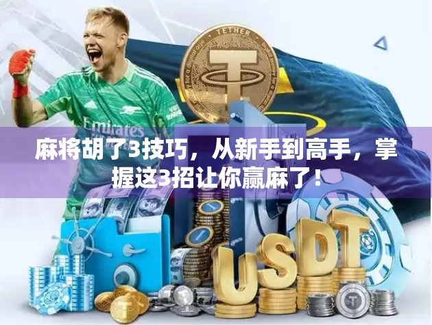 麻将胡了3技巧，从新手到高手，掌握这3招让你赢麻了！