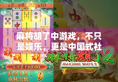 麻将胡了中游戏,不只是娱乐,更是中国式社交的隐形纽带 麻将胡了中游戏,不只是娱乐,更是中国式社交的隐形纽带