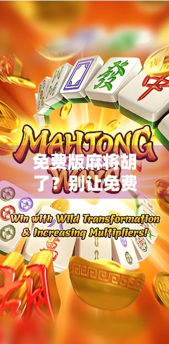 免费版麻将胡了？别让免费骗了你！揭秘背后隐藏的套路与真相