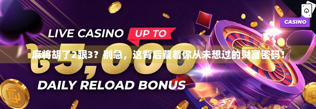麻将胡了2跟3？别急，这背后藏着你从未想过的财富密码！