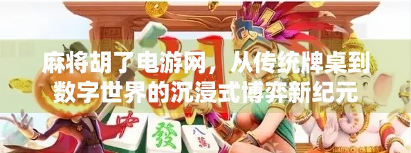 麻将胡了电游网，从传统牌桌到数字世界的沉浸式博弈新纪元