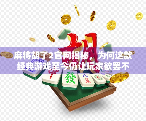 麻将胡了2官网揭秘，为何这款经典游戏至今仍让玩家欲罢不能？
