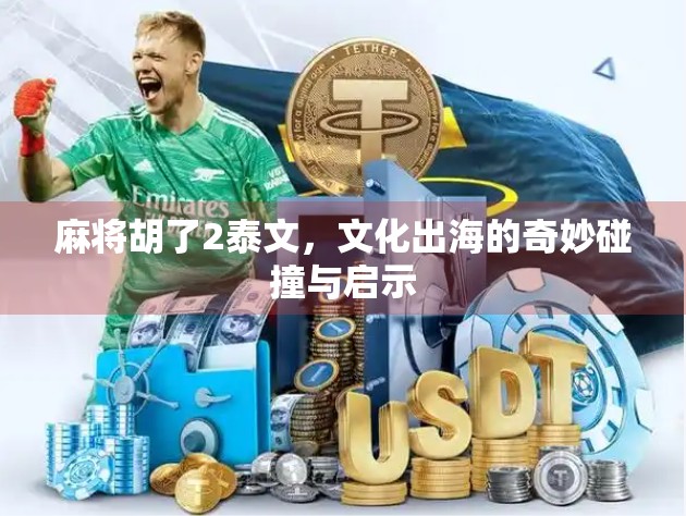 麻将胡了2泰文，文化出海的奇妙碰撞与启示