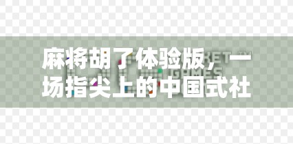 麻将胡了体验版，一场指尖上的中国式社交狂欢，你玩过吗？