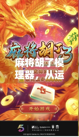 麻将胡了模理器，从运气到策略的进阶指南，你真的懂它吗？