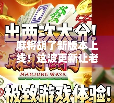 麻将胡了新版本上线！这波更新让老玩家都惊呼太懂我了！