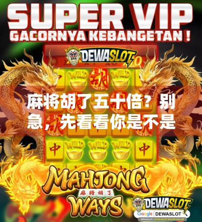 麻将胡了五十倍？别急，先看看你是不是运气爆棚还是套路太深！