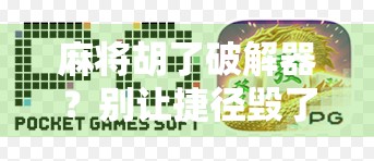 麻将胡了破解器？别让捷径毁了你的牌桌人生！