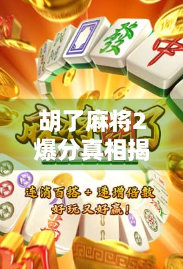 胡了麻将2爆分真相揭秘，是套路还是真福利？新手必看避坑指南！