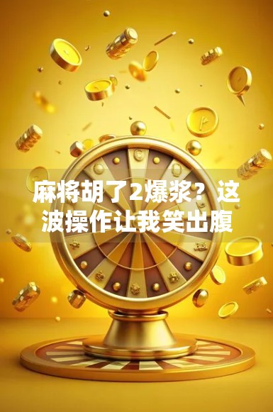麻将胡了2爆浆？这波操作让我笑出腹肌！