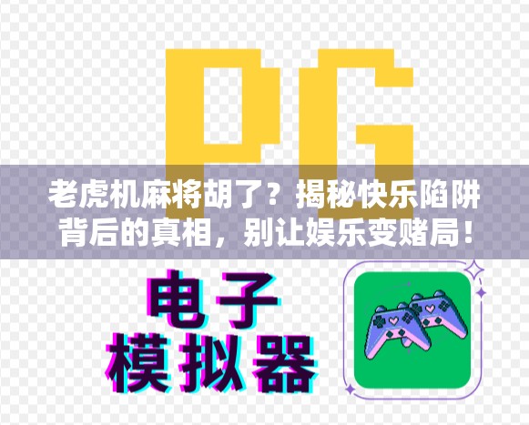 老虎机麻将胡了？揭秘快乐陷阱背后的真相，别让娱乐变赌局！